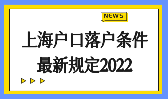 上海户口落户条件最新规定2022，外地人5种方式快速落户上海！