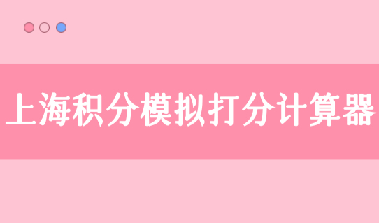 上海积分模拟打分计算器，2022年最新上海居住证积分查询细则！