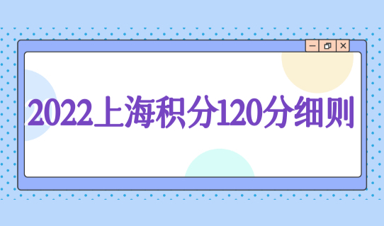 2022上海积分120分细则，居住证积分网上查询系统开放，查分必看！