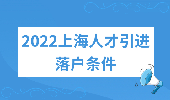 2022上海人才引进落户条件细则，上海人才引进落户政策最新发布！