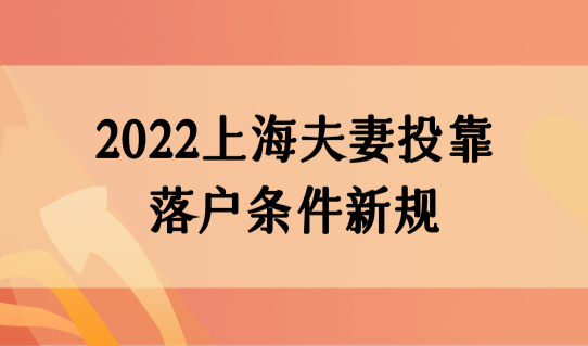 2022上海夫妻投靠落户条件新规，外地配偶申请上海户口材料+流程