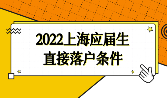 2022上海应届生直接落户条件新变化，上海应届生落户72分细则（最新版）