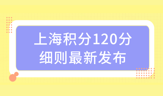 上海积分120分细则最新发布，上海怎么查自己有多少积分（积分方案）