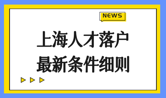 上海人才落户政策2022最新条件细则，4类人才直接落户新规定！