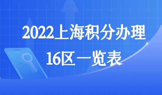 上海居住证积分最新细则要求，2022上海积分办理16区一览表