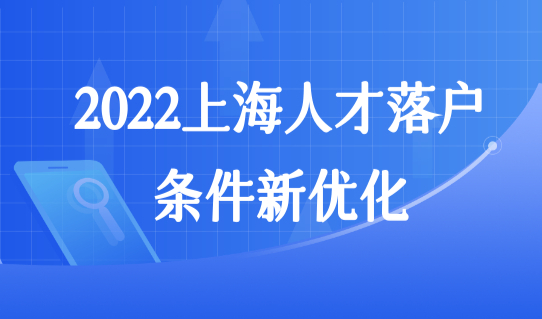 2022上海人才落户条件新优化，3类人才直接快速落户上海！