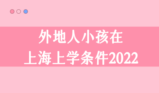 外地人小孩在上海上学条件2022，外地小孩如何转学到上海上学？