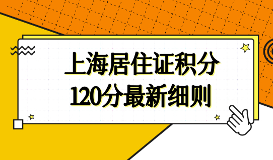 上海居住证积分120分最新细则，上海居住证120分如何计分