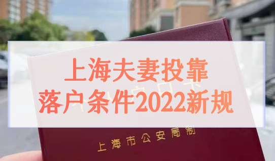 上海夫妻投靠落户条件2022新规，上海配偶落户政策4种方式全面解读！