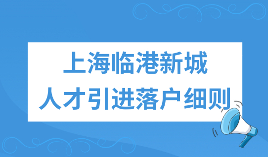 2022上海临港新城人才引进落户细则，落户上海条件再次放宽！