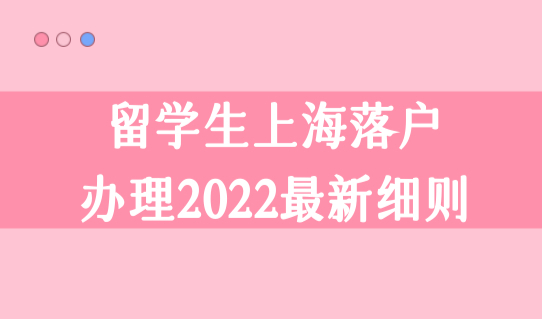 留学生上海落户办理2022最新细则：上海16区留学生落户办理点汇总！