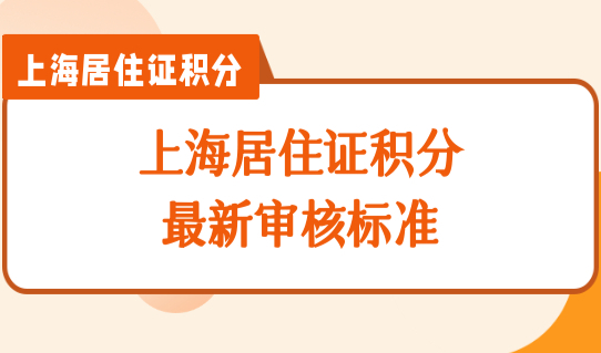 上海积分办理细则最新规定，2022上海居住证积分政策最新审核标准！