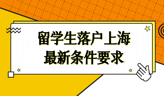 留学生落户上海最新条件要求，2022上海学生落户政策解读！