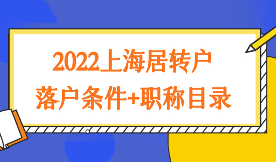 2022上海居转户中级职称落户条件+中级职称目录，提前确认！