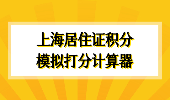 上海居住证积分模拟打分计算器，上海积分120分细则，教你快速积分！