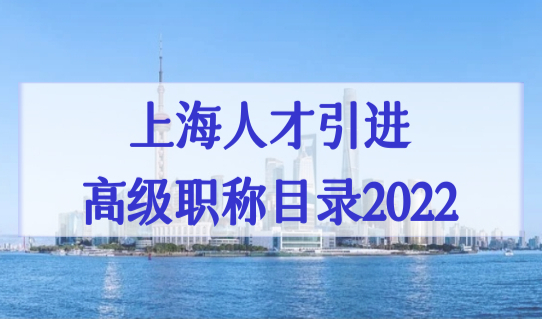 上海人才引进高级职称落户目录2022，高级职称落户条件+随迁+社保要求