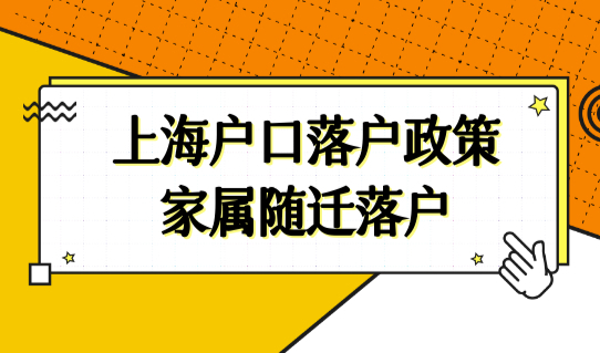 全家一起随迁落户！上海户口落户政策家属随迁落户细则（3种）