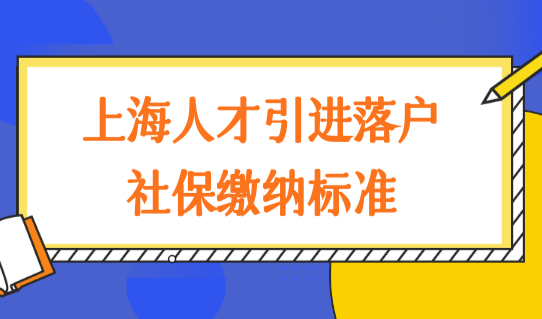 2022上海社保基数最新缴纳要求，上海人才引进落户社保缴纳标准，速看！