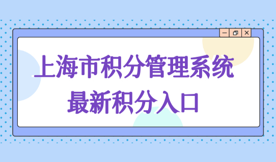 上海市积分管理系统最新积分入口，上海居住证积分模拟查询细则