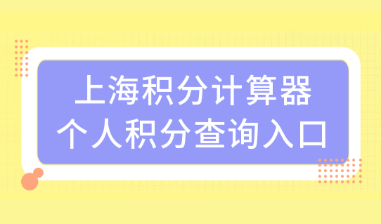 上海积分计算器个人积分查询入口，上海积分120分提分方案！