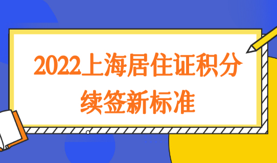 2022上海居住证积分续签新标准，沪漂族必看！