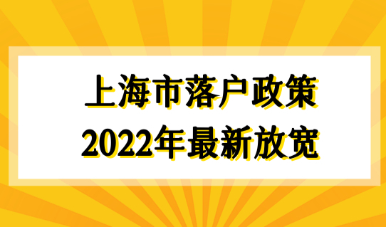 上海市落户政策2022年最新放宽，2022上海落户政策汇总！