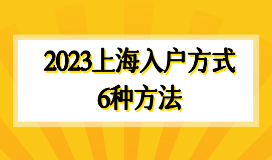 2023上海入户方式6种方法，普通人也能快速落户上海！