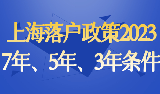 上海落户政策2023年最新出台，7年、5年、3年落户条件！