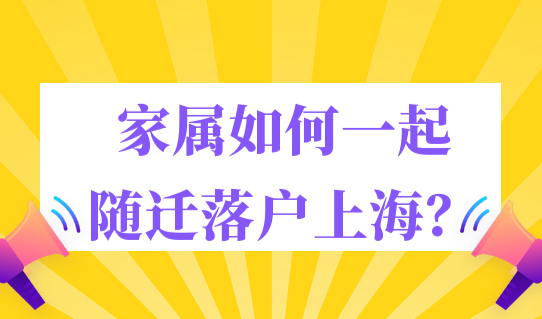 家属如何一起随迁落户上海？2023上海随迁落户新政！