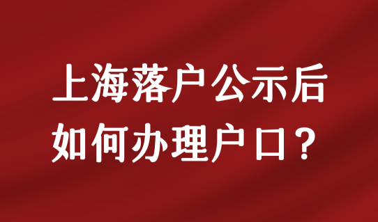 2023年上海落户公示后如何办理上海户口？手把手教你拿上海户口本！