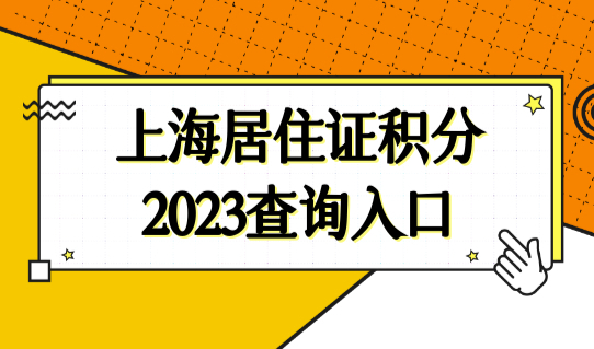 上海居住证积分查询入口，2023年上海居住证积分新政策！