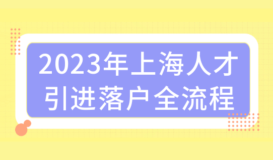 2023年上海人才引进落户全流程，18类引进人才条件最新调整！