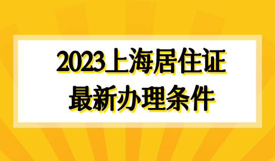 2023上海居住证最新办理条件，申请积分前必须办居住证！