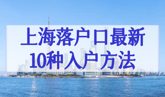 外地人上海落户最新条件2023，上海落户口政策最新10种入户方法