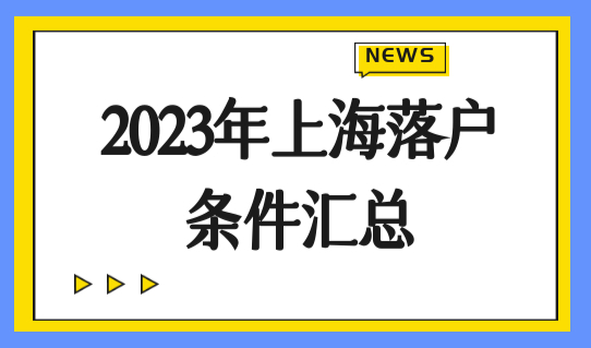 2023年上海落户条件！落户上海最新政策汇总，总有一种适合你！