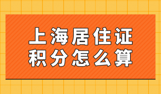 2023年上海居住证积分怎么算？附上海居住证积分模拟打分计算器！