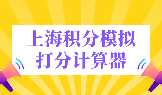 上海积分模拟打分计算器，上海市积分政策2023年查询入口！