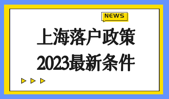 上海落户政策2023最新条件！上海落户口需要什么条件？