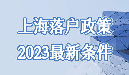 上海落户政策2023最新条件，人才引进落户新政直接落户！