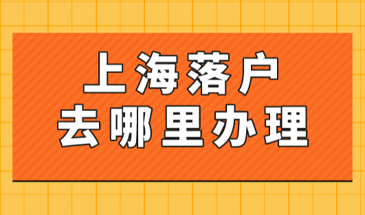 2023上海落户去哪里办理？16区公安局落户上海咨询电话以及具体地址！