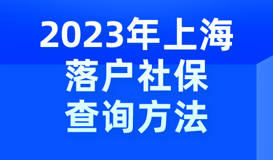 2023年上海落户社保查询方法！社保问题统统这样处理！