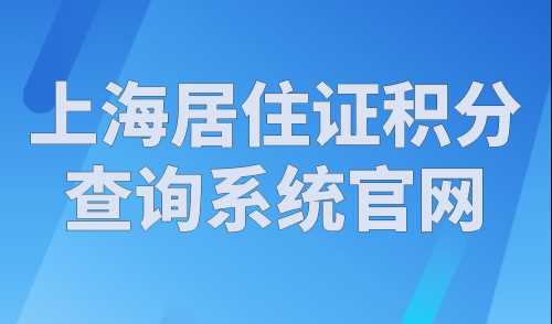 上海居住证积分查询系统官网，2023年上海积分查询入口！