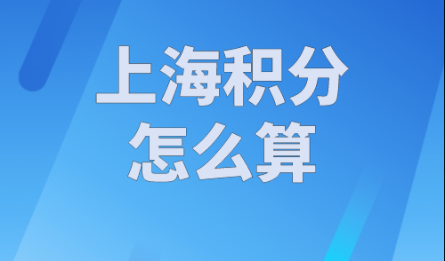 上海积分怎么算？上海居住证积分模拟打分计算器