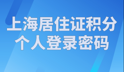 上海居住证积分个人登录密码忘记了，如何找回？