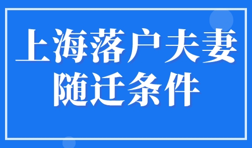 上海落户夫妻随迁条件，上海配偶落户政策2023再次放宽！