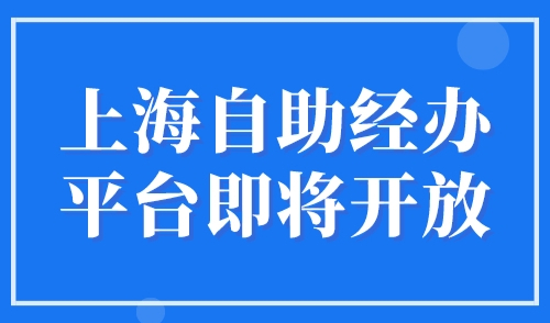 上海自助经办平台即将开放，2023年上海落户社保调整操作流程！