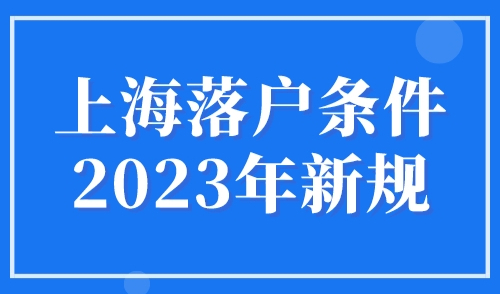 上海落户条件2023年新规！2023年落户上海更容易了？