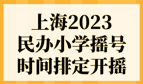 上海2023民办小学摇号时间排定开摇！附上海幼升小录取顺位规则