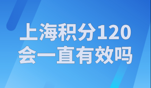 上海积分120到了会一直有效吗？2023上海居住证积分网上续签流程