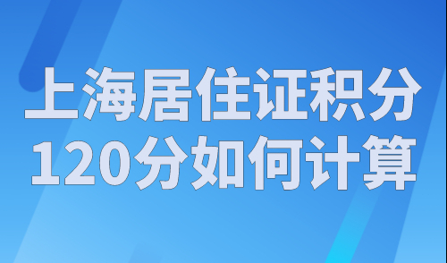 上海居住证积分120分如何计算？上海积分120分模拟器2023最新版